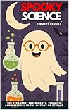 Spooky Science: The Strangest Experiments, Theories, and Mysteries in the History of Science Spooky Science: The Strangest Experiments, Theories, and Mysteries in the History of Science