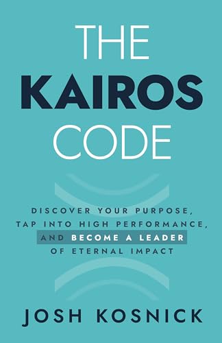 The Kairos Code: Discover Your Purpose, Tap into High Performance, and Become a Leader of Eternal Impact (Kindle Edition)