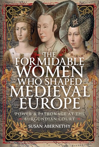 The Formidable Women who Shaped Medieval Europe: Power and Patronage at the Burgundian Court (Hardcover)