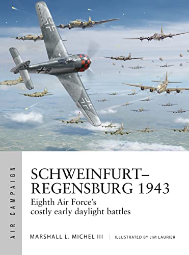 Schweinfurt–Regensburg 1943: Eighth Air Force’s costly early daylight battles (Air Campaign Book 14)