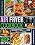 The Ultimate Air Fryer Cookbook: Easy Air Fryer Recipes for Beginners and Busy Home Cooks — Quick Meals, Healthy Options, and Stress-Free Cooking