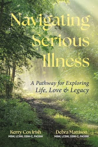 Navigating Serious Illness: A Pathway for Exploring Life, Love and Legacy (Paperback)