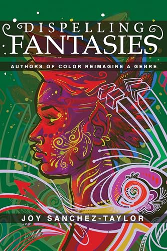 Dispelling Fantasies: Authors of Color Reimagine a Genre (Kindle Edition)