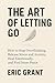 The Art of Letting Go: How to Stop Overthinking, Release Stress and Anxiety, Heal Emotionally, and Find Inner Peace (The Empowered Living Series Book 1)