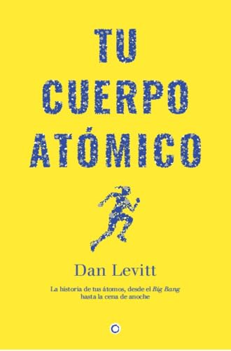 Tu Cuerpo Atomico: La historia de los átomos de tu cuerpo, desde el Big Bang hasta la cena de anoche (1) (Spanish Edition)