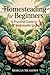 Homesteading for Beginners by Morgan Meadows