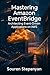 Mastering Amazon EventBridge: Architecting Event-Driven Applications on AWS (AWS Cloud Mastery: Building and Securing Applications)