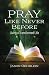 Pray Like Never Before: Liv...