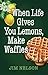 When Life Gives You Lemons,...