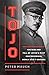 Tojo The Rise and Fall of Japan's Most Controversial World War II General by Peter Mauch
