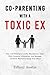 Co-Parenting With a Toxic Ex: Tips and Strategies to Set Boundaries, Cope With Parental Alienation, and Manage Conflicts Without Losing Your Mind