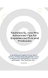 Technics SL-1210 Pro: Advanced Tips for Experienced DJs and Producers: Everything you need to know about getting started using the greatest piece of equipment ever gifted to the vinyl enthusiast..