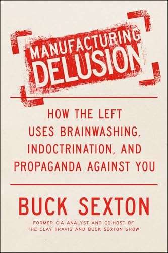Manufacturing Delusion: How the Left Uses Brainwashing, Indoctrination, and Propaganda Against You (Kindle Edition)