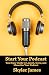 Start Your Podcast: Your Ea...