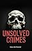 Unsolved Crimes: 100 True Crime Stories of Mystery, Murder & Cold Cases (Crime & Mystery)