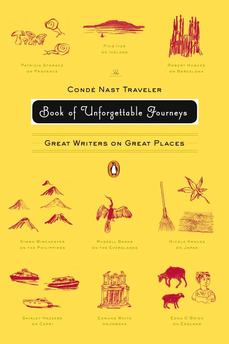 The Condé Nast Traveler Book of Unforgettable Journeys: Great Writers on Great Places