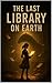 The Last Library on Earth by Thomas Baker