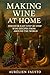 Making Wine at Home: A Global Collection of DIY Recipes, Techniques & Traditions for Beginners: Discover Easy Wine Recipes from Around the World—From Tropical Fruits to Berries, Herbs & Spices