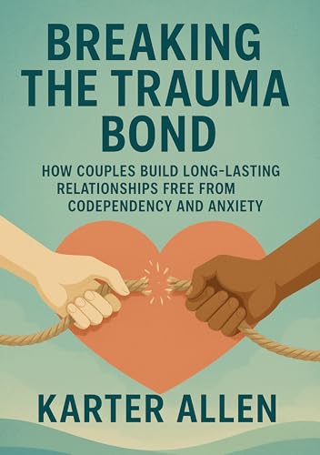 Breaking The Trauma Bond: How Couples Build Long-Lasting Relationships Free from Codependency and Anxiety (Kindle Edition)
