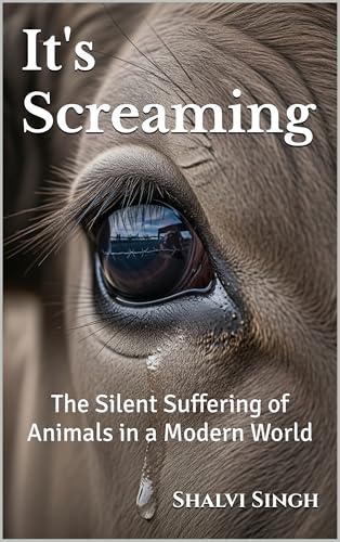 It's Screaming: The Silent Suffering of Animals in a Modern World (Kindle Edition)