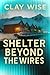 Shelter Beyond the Wires: A...