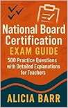 National Board Certification Exam Guide: 500 Practice Questions with Detailed Explanations for Teachers