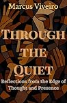 Trough the quiet:Reflections from the edge of Thought and Presence: A poetic journey through presence, logic, and the quiet power of the mind. For seekers ... (Mind, Spirit & Logic Collection)