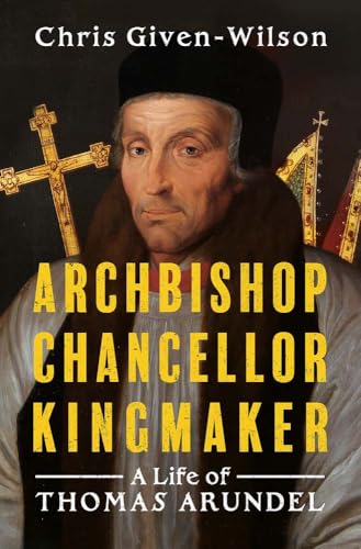 Archbishop, Chancellor, Kingmaker: A Life of Thomas Arundel (Hardcover)