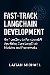 Fast-Track LangChain Development: Go from Zero to Functional AI App Using Core LangChain Modules and Frameworks Fast-Track LangChain Development: Go from Zero to Functional AI App Using Core LangChain Modules and Frameworks