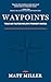 Waypoints: Tools and Tactics for Life's Toughest Choices