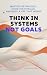 Think in Systems, Not Goals...
