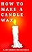 HOW TO MAKE A CANDLE WAX: A...