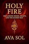 Holy Fire: Reclaiming Desire, Shakti, and the Sacred Self