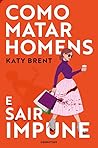 Como Matar Homens e Sair Impune by Katy Brent