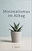 Minimalismus im Alltag: Weniger Ballast, mehr Leben: Dein Weg zu innerer Ruhe und finanzieller Freiheit (German Edition)