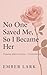 No One Saved Her, So I Became Her by Ember Lark