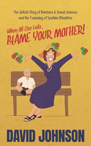When All Else Fails, BLAME YOUR MOTHER!: The Untold Story of Barbara & David Johnson and the Founding of Spatula Ministries (Kindle Edition)