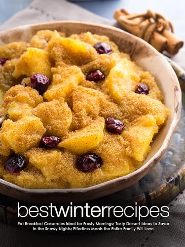 Best Winter Recipes: Eat Breakfast Casseroles Ideal for Frosty Mornings; Tasty Dessert Ideas to Savor in the Snowy Nights; Effortless Meals the Entire Family Will Love (Kindle Edition)