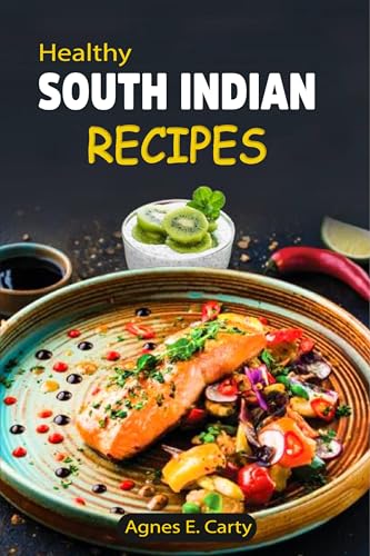 Healthy South Indian Recipes: Simple yet flavorful dishes packed with rich spices that will take your home cooking to the next level (Kindle Edition)