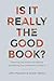 Is It Really the Good Book?: Restoring Your Faith in the Bible by Questioning Your Assumptions About It