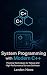 System Programming with Modern C++: Practical Techniques for Robust and High-Performance Software (Modern Systems & Performance Programming Series Book 4)