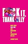 Fuck it Thankfully: How I used F*ck You and Gratitude to Transform my Life Fuck it Thankfully: How I used F*ck You and Gratitude to Transform my Life