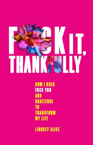 Fuck it Thankfully: How I used F*ck You and Gratitude to Transform my Life (Paperback)