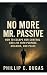 No More Mr. Passive: How to Escape Her Control and Live With Purpose, Meaning, and Peace