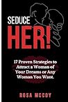Seduce Her!: 17 Proven Strategies to Attract a Woman of Your Dreams or Any Woman You Want.