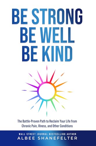 Be Strong Be Well Be Kind: The Battle-Proven Path to Reclaim Your Life from Chronic Pain, Illness, and Other Conditions (Kindle Edition)