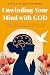 Unwinding your Mind with God: Year in the Bible for Women Seeking Calm, Clarity, and Freedom from Anxiety and Overthinking: Christian books for women to transform anxiety into strength & purpose.