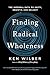 Finding Radical Wholeness: The Integral Path to Unity, Growth, and Delight