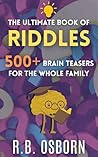 The Ultimate Book Of Riddles:: 500+ Brain-Twisters, Puzzles, and Logic Challenges for All Ages (The Ultimate Collection)