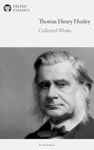 Delphi Collected Works of Thomas Henry Huxley (Illustrated)